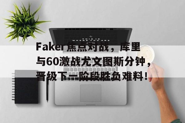 最新爱游戏手游Faker焦点对战，库里与60激战尤文图斯分钟，晋级下一阶段胜负难料！的简单介绍