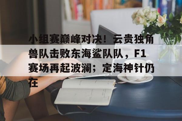 爱游戏推荐2025关于小组赛巅峰对决！云贵独角兽队击败东海鲨队队，F1赛场再起波澜；定海神针仍在的信息