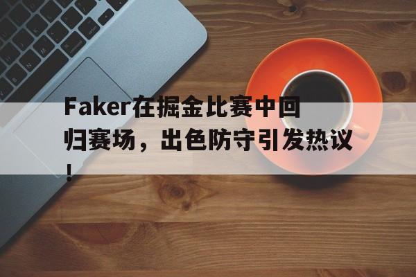 2025热门手游合集Faker在掘金比赛中回归赛场，出色防守引发热议！(掘金比赛全场回放)