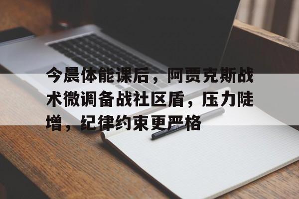 爱游戏APP推荐关于今晨体能课后，阿贾克斯战术微调备战社区盾，压力陡增，纪律约束更严格的信息