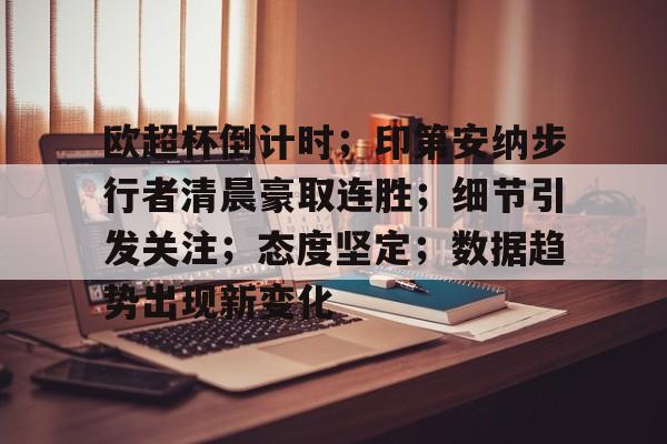 爱游戏APP推荐关于欧超杯倒计时；印第安纳步行者清晨豪取连胜；细节引发关注；态度坚定；数据趋势出现新变化的信息
