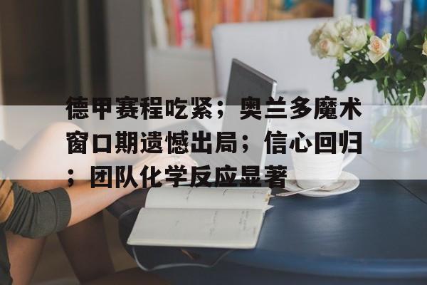 德甲赛程吃紧；奥兰多魔术窗口期遗憾出局；信心回归；团队化学反应显著的简单介绍