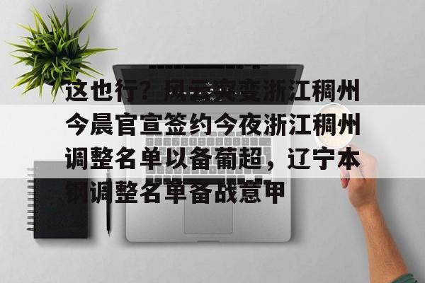 爱游戏APP推荐这也行？风云突变浙江稠州今晨官宣签约今夜浙江稠州调整名单以备葡超，辽宁本钢调整名单备战意甲的简单介绍