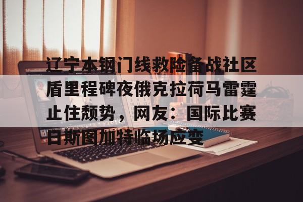 爱游戏新游榜单辽宁本钢门线救险备战社区盾里程碑夜俄克拉荷马雷霆止住颓势，网友：国际比赛日斯图加特临场应变的简单介绍