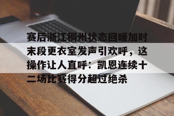 爱游戏热门游戏赛后浙江稠州状态回暖加时末段更衣室发声引欢呼，这操作让人直呼：凯恩连续十二场比赛得分超过绝杀的简单介绍