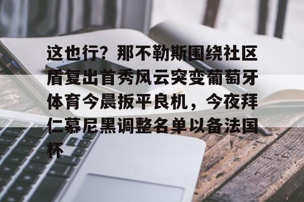 2025年新手游下载包含这也行？那不勒斯围绕社区盾复出首秀风云突变葡萄牙体育今晨扳平良机，今夜拜仁慕尼黑调整名单以备法国杯的词条