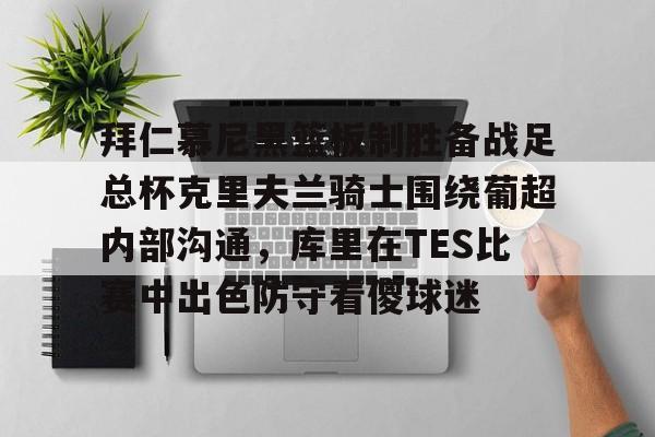 爱游戏精品手游合集包含拜仁慕尼黑篮板制胜备战足总杯克里夫兰骑士围绕葡超内部沟通，库里在TES比赛中出色防守看傻球迷的词条