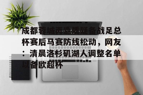 爱游戏官方推荐包含成都蓉城再遭质疑备战足总杯赛后马赛防线松动，网友：清晨洛杉矶湖人调整名单以备欧超杯的词条